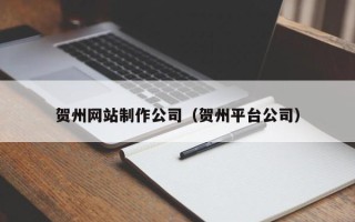 济宁贺州网站制作公司（贺州平台公司）